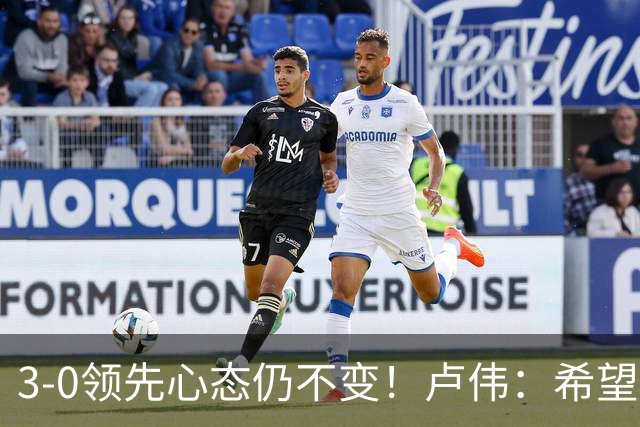 3-0领先心态仍不变！卢伟：希望两队国手健康完赛