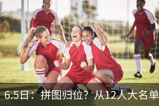 6.5日：拼图归位？从12人大名单看中国男篮世预赛的体系革命